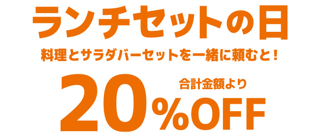 ランチセットの日　料理とサラダバーセットを一緒に頼むと! 合計金額より20%OFF